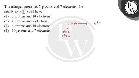 The nitrogen atom has 7 protons and 7 electrons, the nitride  .